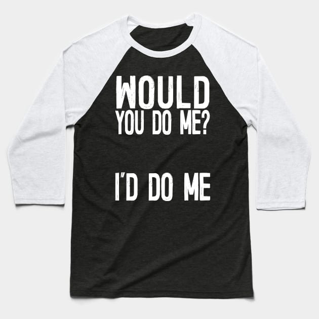 Would You Do Me? I'd Do Me Baseball T-Shirt by DankFutura